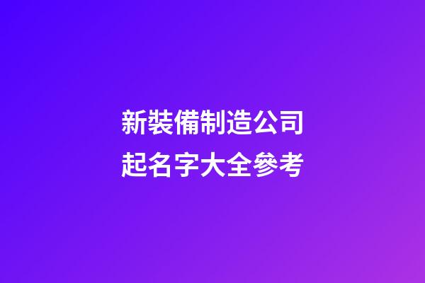 新裝備制造公司起名字大全參考-第1張-公司起名-玄機派
