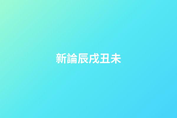 新論辰戌丑未