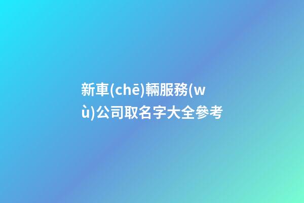 新車(chē)輛服務(wù)公司取名字大全參考-第1張-公司起名-玄機(jī)派