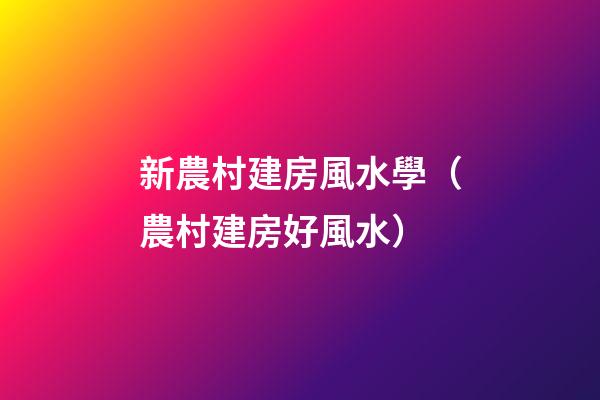 新農村建房風水學（農村建房好風水）