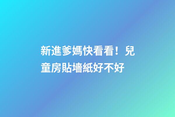 新進爹媽快看看！兒童房貼墻紙好不好