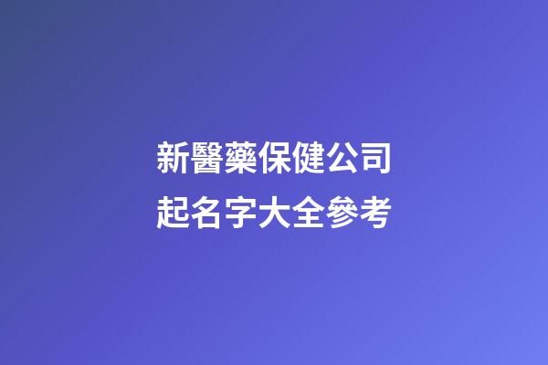 新醫藥保健公司起名字大全參考-第1張-公司起名-玄機派