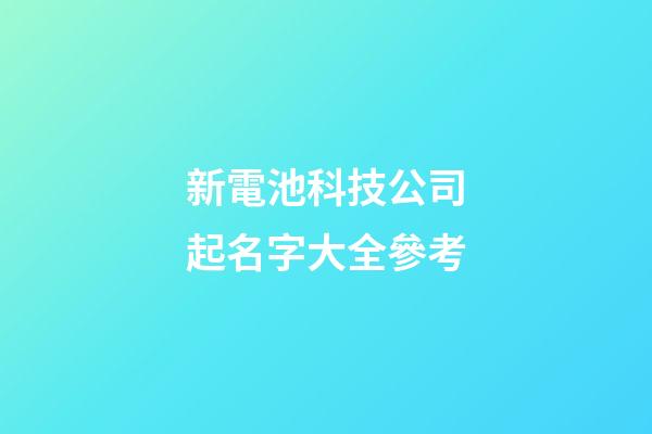 新電池科技公司起名字大全參考-第1張-公司起名-玄機派