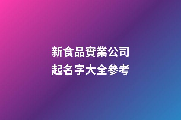 新食品實業公司起名字大全參考-第1張-公司起名-玄機派