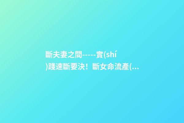 斷夫妻之間-----實(shí)踐速斷要決！斷女命流產(chǎn)或做過了宮手術(shù)