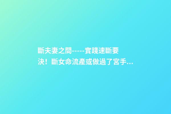 斷夫妻之間-----實踐速斷要決！斷女命流產或做過了宮手術