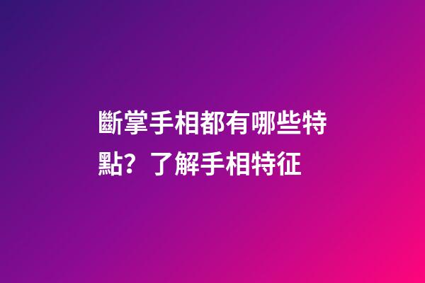 斷掌手相都有哪些特點？了解手相特征