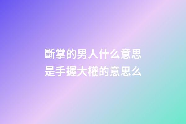 斷掌的男人什么意思?是手握大權的意思么