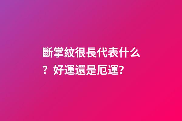斷掌紋很長代表什么？好運還是厄運？