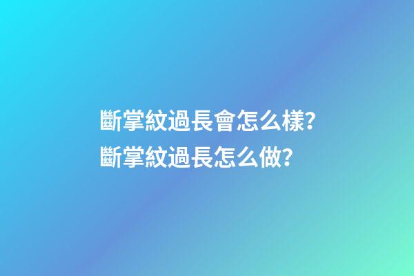 斷掌紋過長會怎么樣？斷掌紋過長怎么做？