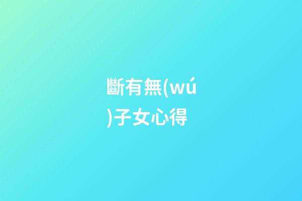 斷有無(wú)子女心得