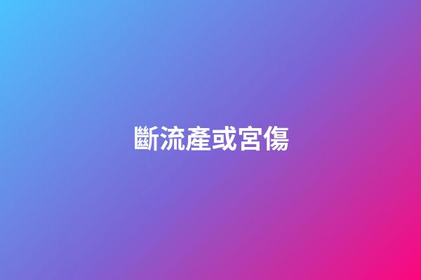 斷流產或宮傷