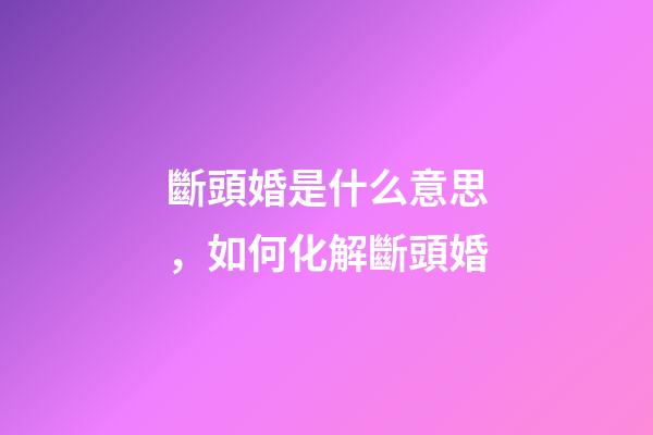 斷頭婚是什么意思，如何化解斷頭婚