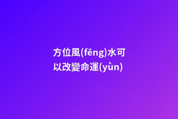 方位風(fēng)水可以改變命運(yùn)