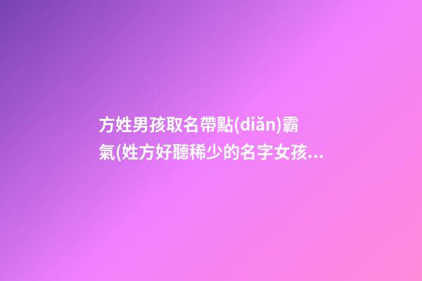 方姓男孩取名帶點(diǎn)霸氣(姓方好聽稀少的名字女孩)