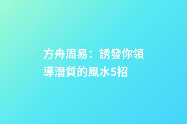 方舟周易：誘發你領導潛質的風水5招