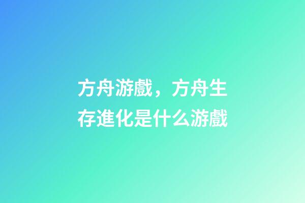 方舟游戲，方舟生存進化是什么游戲-第1張-觀點-玄機派