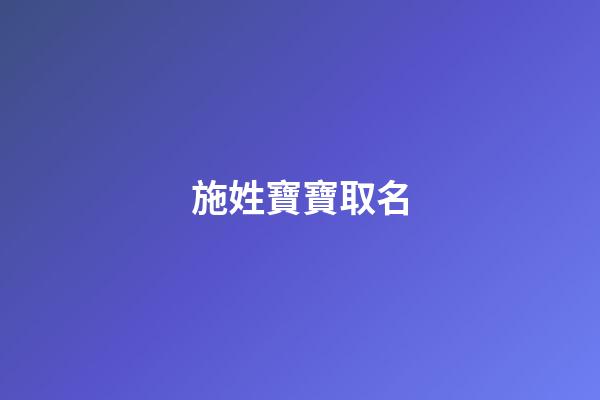 施姓寶寶取名(施姓寶寶取名好聽的四個字名字大全)-第1張-寶寶起名-玄機派