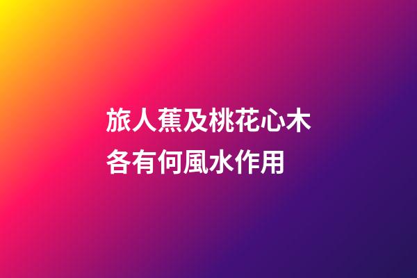 旅人蕉及桃花心木各有何風水作用?