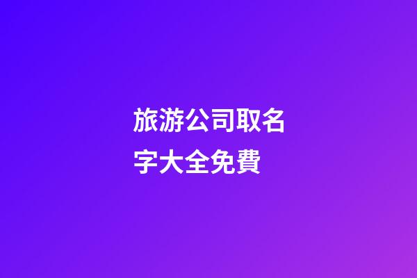 旅游公司取名字大全免費-第1張-公司起名-玄機派