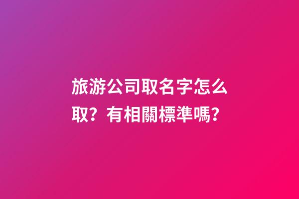 旅游公司取名字怎么取？有相關標準嗎？-第1張-公司起名-玄機派