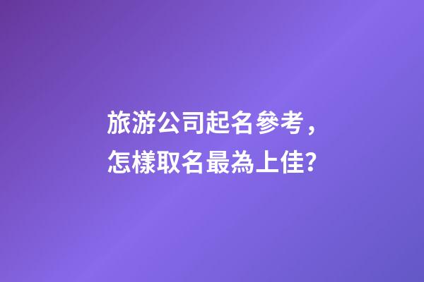 旅游公司起名參考，怎樣取名最為上佳？