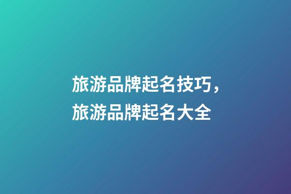旅游品牌起名技巧，旅游品牌起名大全