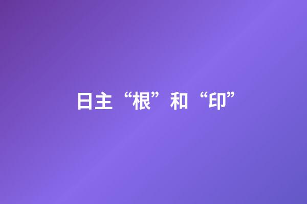 日主“根”和“印”