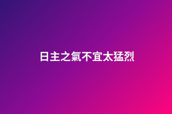 日主之氣不宜太猛烈