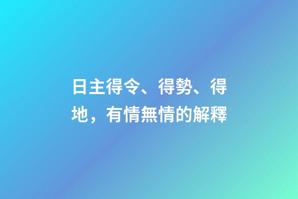 日主得令、得勢、得地，有情無情的解釋