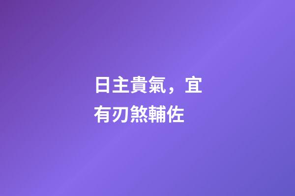 日主貴氣，宜有刃煞輔佐