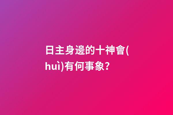 日主身邊的十神會(huì)有何事象？
