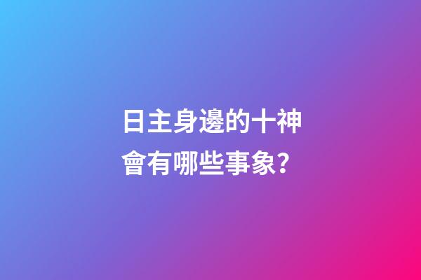 日主身邊的十神會有哪些事象？