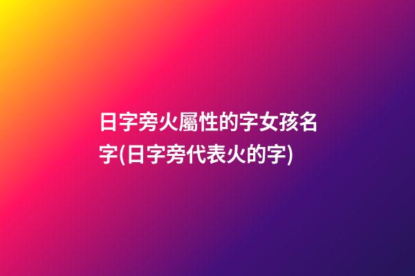 日字旁火屬性的字女孩名字(日字旁代表火的字)