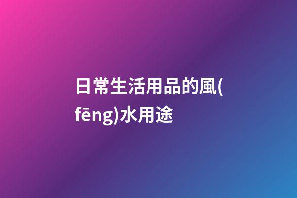 日常生活用品的風(fēng)水用途