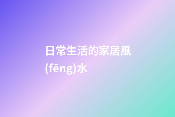 日常生活的家居風(fēng)水