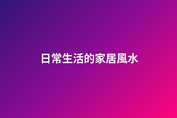 日常生活的家居風水