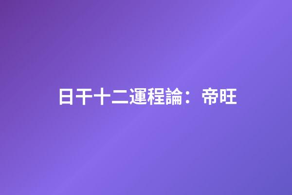 日干十二運程論：帝旺