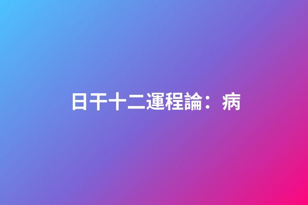 日干十二運程論：病