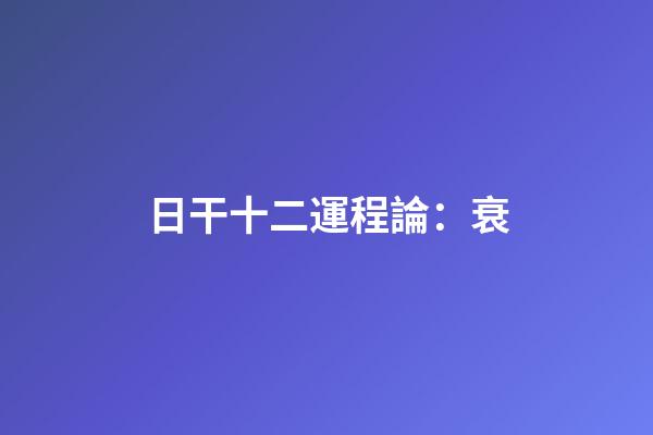 日干十二運程論：衰
