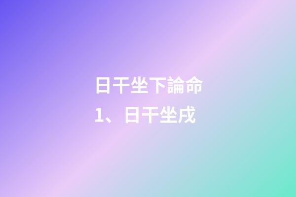 日干坐下論命1、日干坐戌