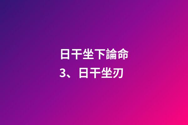日干坐下論命3、日干坐刃