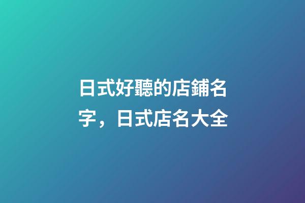 日式好聽的店鋪名字，日式店名大全-第1張-店鋪起名-玄機派
