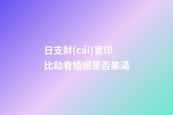 日支財(cái)官印比劫看婚姻是否美滿