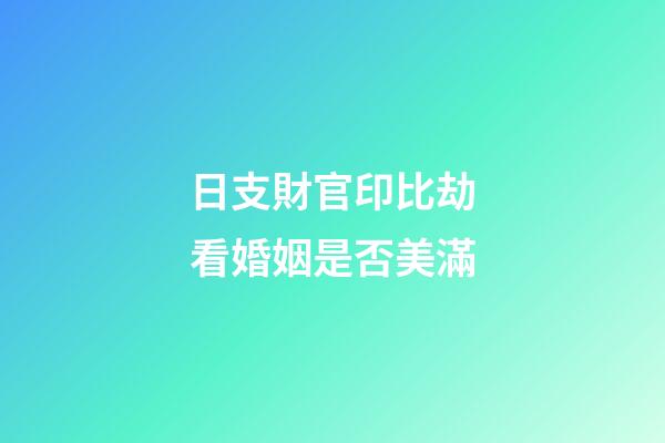 日支財官印比劫看婚姻是否美滿