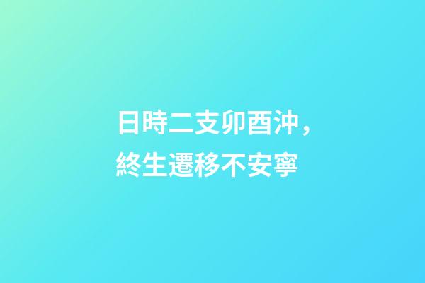 日時二支卯酉沖，終生遷移不安寧
