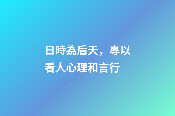 日時為后天，專以看人心理和言行