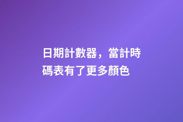 日期計數器，當計時碼表有了更多顏色-第1張-觀點-玄機派