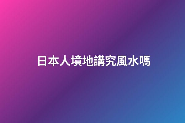 日本人墳地講究風水嗎