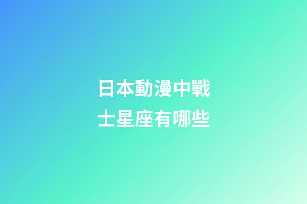 日本動漫中戰士星座有哪些-第1張-星座運勢-玄機派